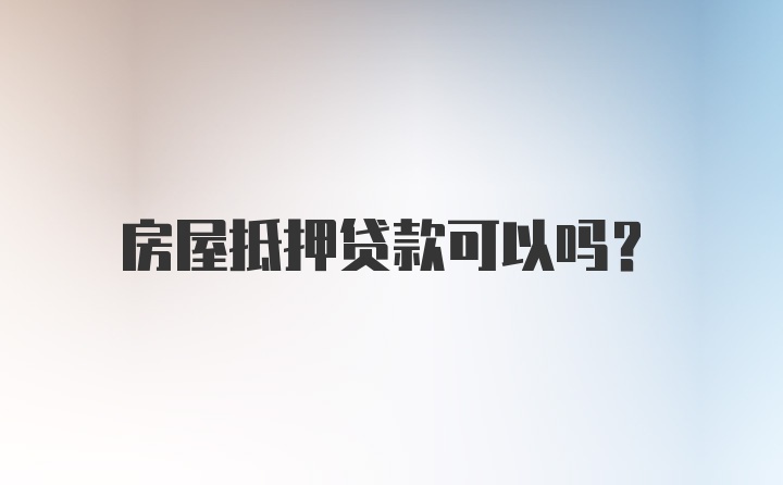 房屋抵押贷款可以吗？