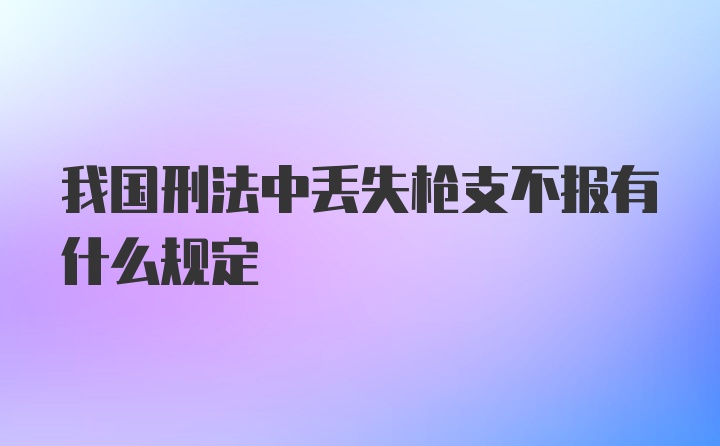 我国刑法中丢失枪支不报有什么规定