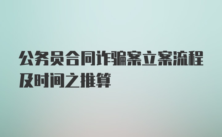 公务员合同诈骗案立案流程及时间之推算