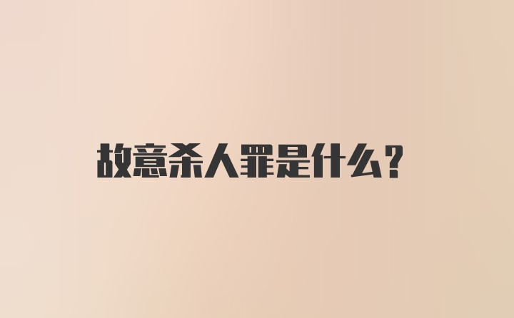 故意杀人罪是什么？