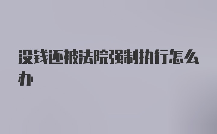 没钱还被法院强制执行怎么办