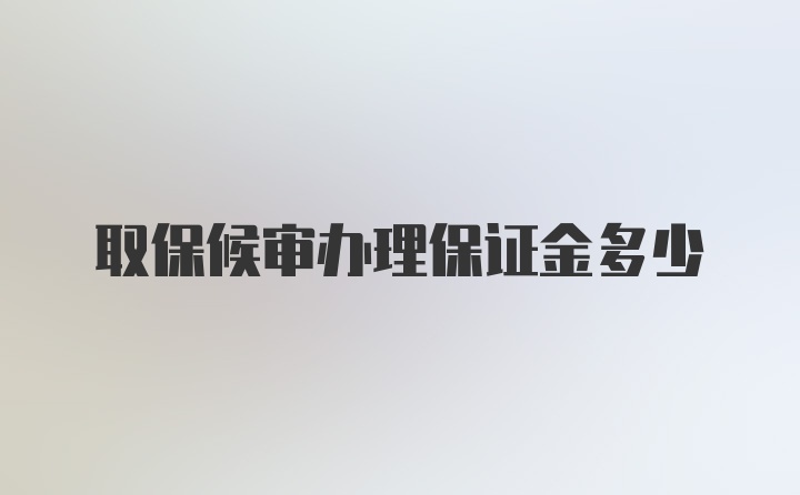 取保候审办理保证金多少