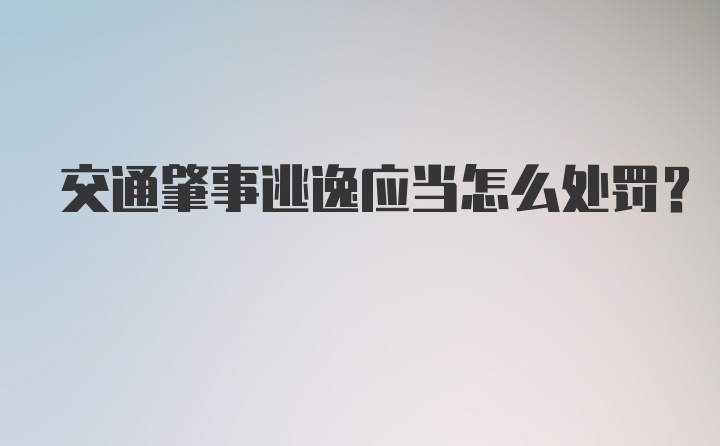 交通肇事逃逸应当怎么处罚？