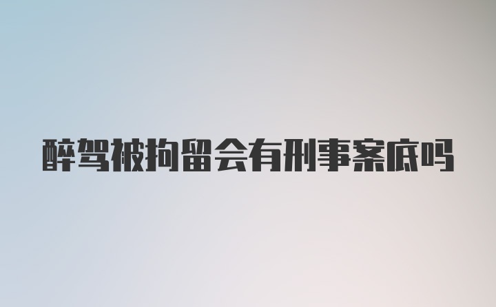 醉驾被拘留会有刑事案底吗