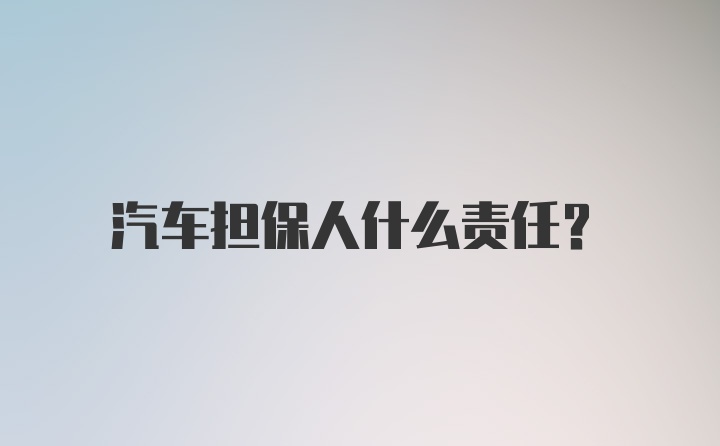 汽车担保人什么责任？