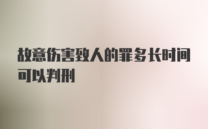 故意伤害致人的罪多长时间可以判刑