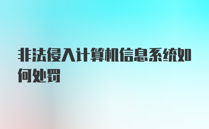 非法侵入计算机信息系统如何处罚