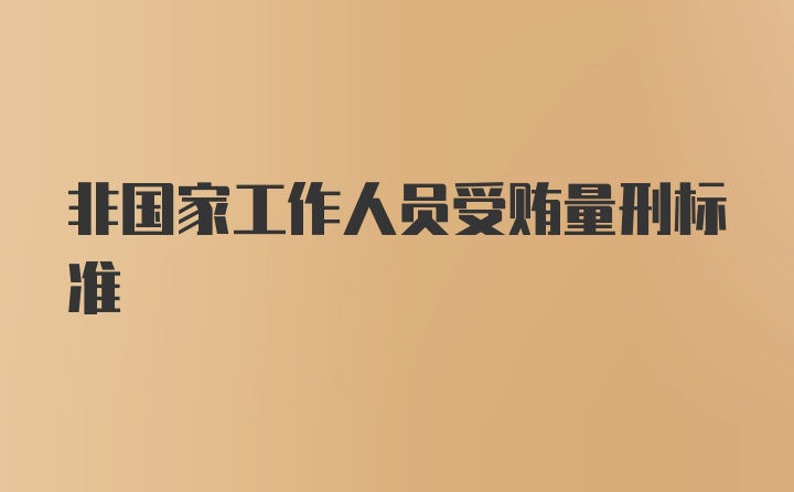 非国家工作人员受贿量刑标准