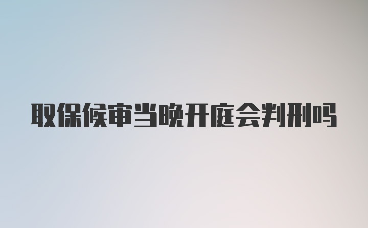 取保候审当晚开庭会判刑吗