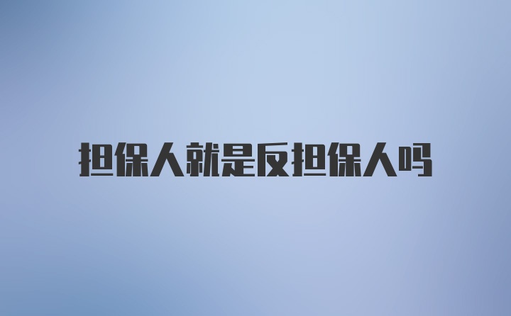 担保人就是反担保人吗