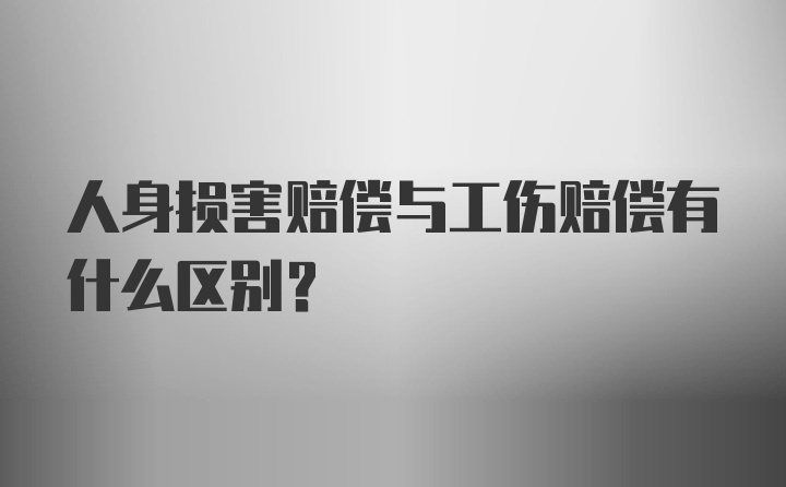 人身损害赔偿与工伤赔偿有什么区别?