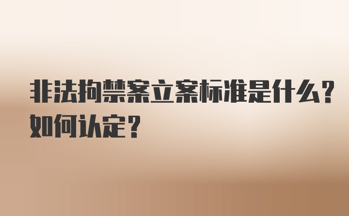 非法拘禁案立案标准是什么？如何认定？