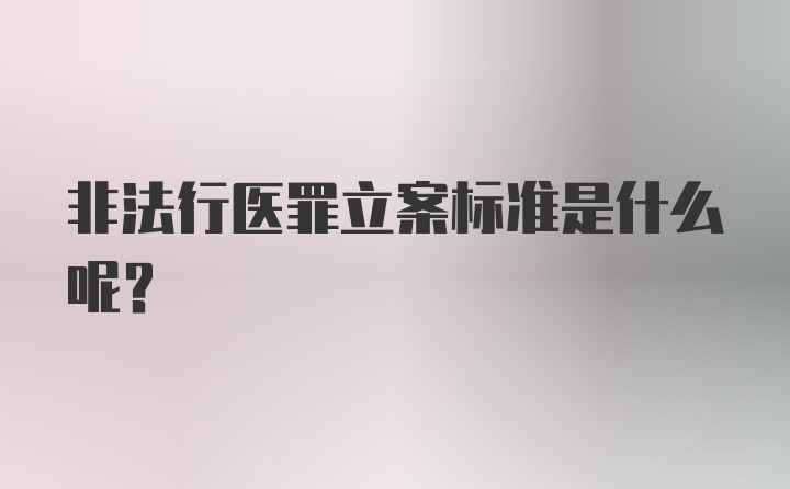 非法行医罪立案标准是什么呢？