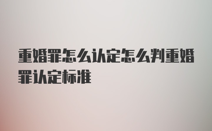 重婚罪怎么认定怎么判重婚罪认定标准