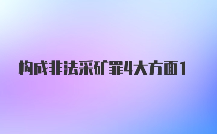 构成非法采矿罪4大方面1