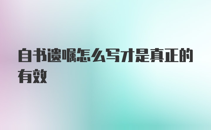 自书遗嘱怎么写才是真正的有效