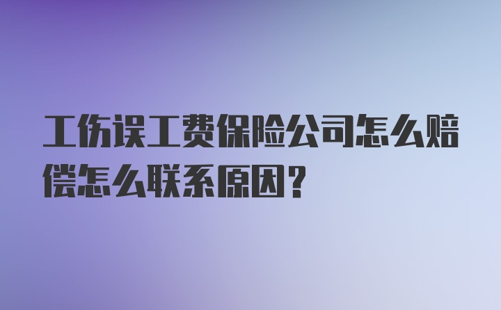 工伤误工费保险公司怎么赔偿怎么联系原因？