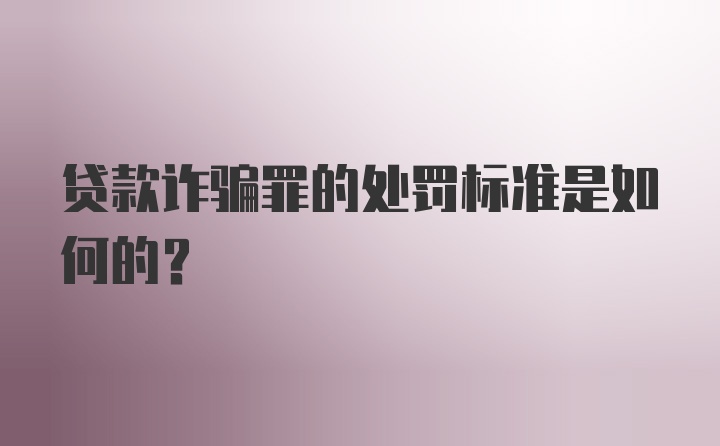 贷款诈骗罪的处罚标准是如何的？