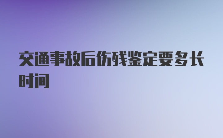 交通事故后伤残鉴定要多长时间