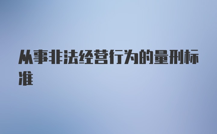 从事非法经营行为的量刑标准