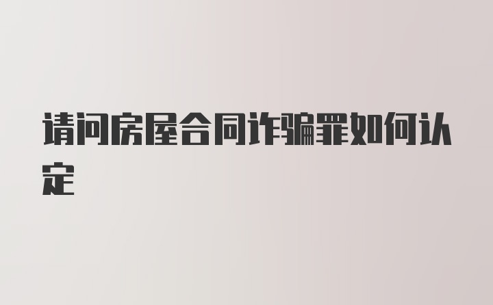 请问房屋合同诈骗罪如何认定