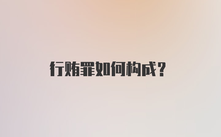 行贿罪如何构成？