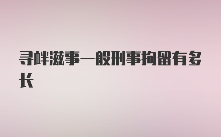 寻衅滋事一般刑事拘留有多长