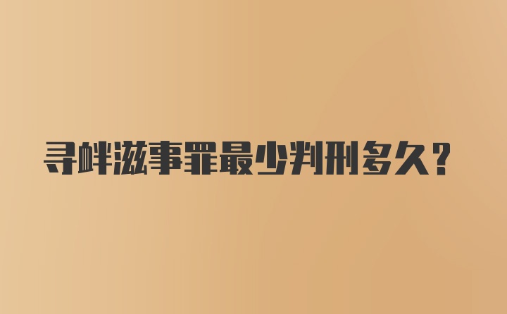 寻衅滋事罪最少判刑多久？