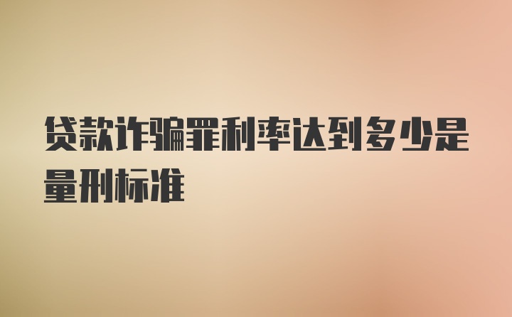 贷款诈骗罪利率达到多少是量刑标准