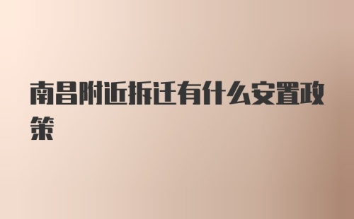 南昌附近拆迁有什么安置政策