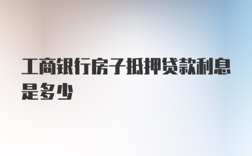 工商银行房子抵押贷款利息是多少