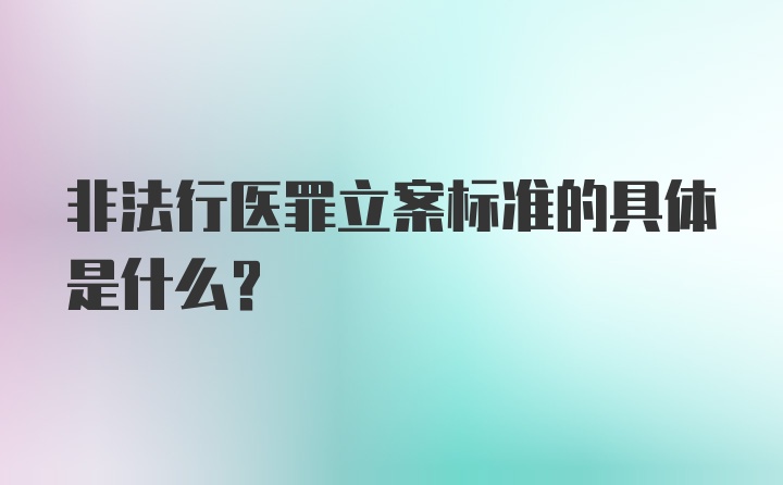 非法行医罪立案标准的具体是什么？