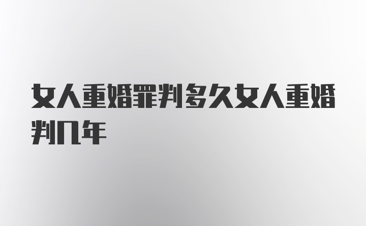 女人重婚罪判多久女人重婚判几年