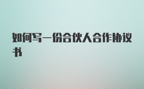 如何写一份合伙人合作协议书