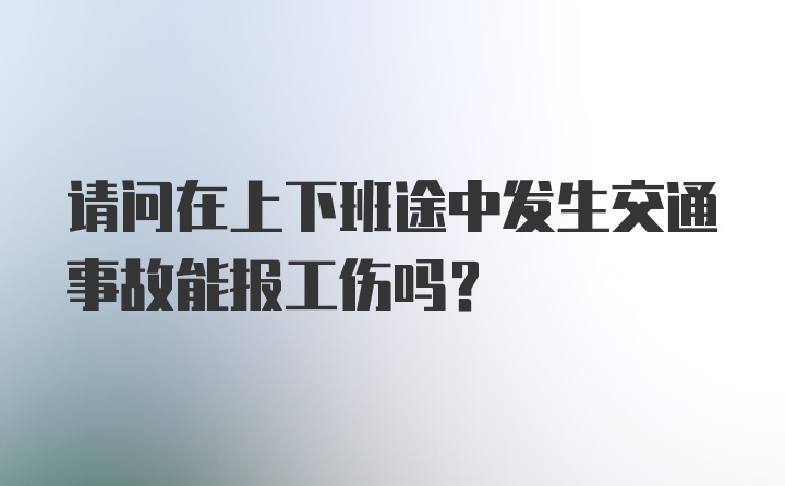 请问在上下班途中发生交通事故能报工伤吗？