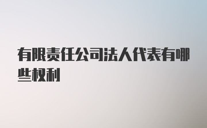 有限责任公司法人代表有哪些权利