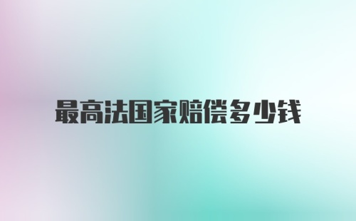 最高法国家赔偿多少钱