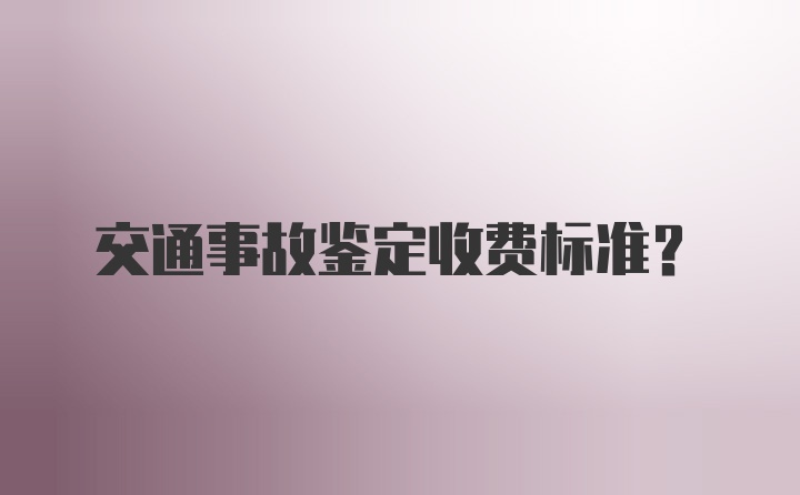 交通事故鉴定收费标准？