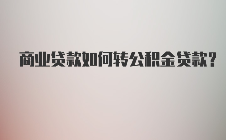 商业贷款如何转公积金贷款？