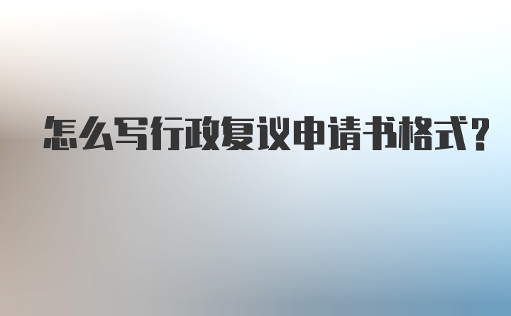 怎么写行政复议申请书格式？