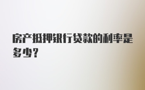 房产抵押银行贷款的利率是多少？