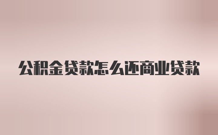 公积金贷款怎么还商业贷款