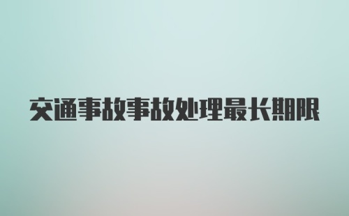 交通事故事故处理最长期限