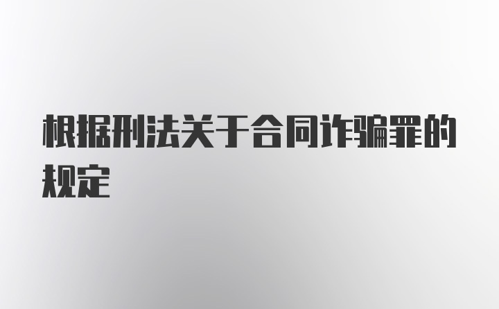 根据刑法关于合同诈骗罪的规定