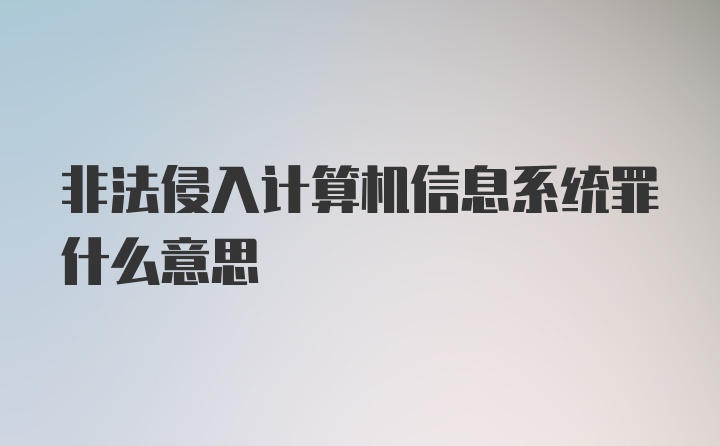 非法侵入计算机信息系统罪什么意思