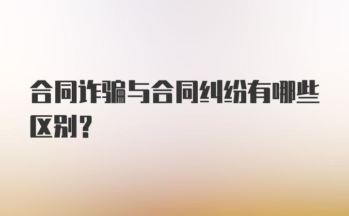 合同诈骗与合同纠纷有哪些区别？