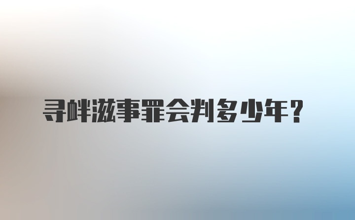 寻衅滋事罪会判多少年？