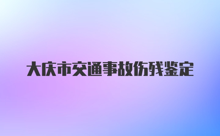 大庆市交通事故伤残鉴定