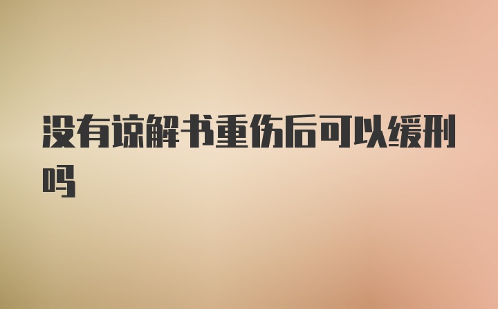 没有谅解书重伤后可以缓刑吗