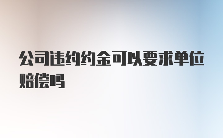 公司违约约金可以要求单位赔偿吗